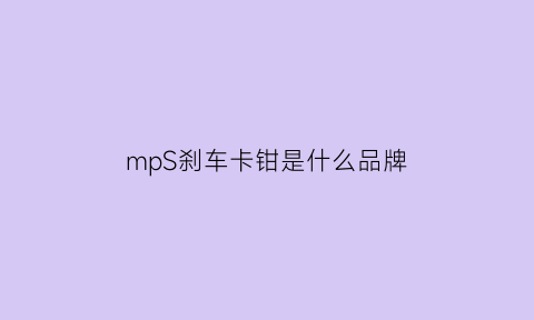 mpS刹车卡钳是什么品牌(mp卡钳有假货吗)