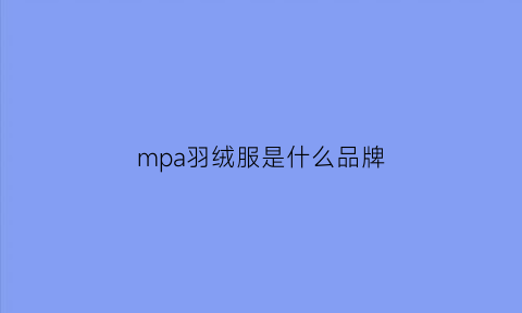 mpa羽绒服是什么品牌(mpolar什么羽绒服)