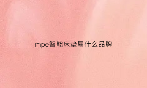 mpe智能床垫属什么品牌(mpe智能床app安卓)