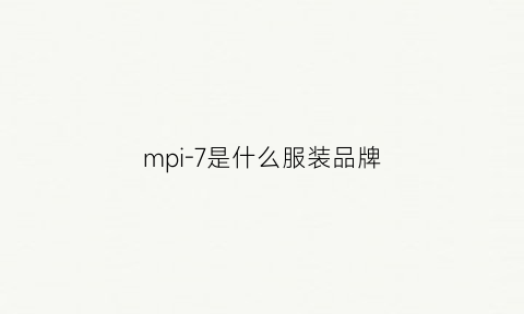 mpi-7是什么服装品牌(mpf是什么服装品牌)