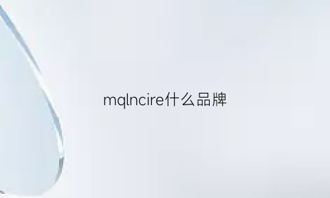 mqlncire什么品牌(mqlene是什么牌子)