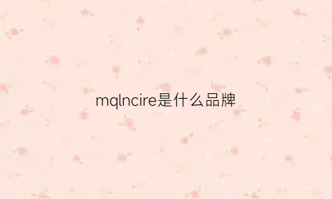 mqlncire是什么品牌(m0ncier是什么牌子)