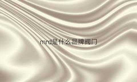 mrd是什么品牌阀门(mrm阀)