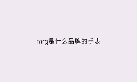 mrg是什么品牌的手表(手表mr是什么意思)