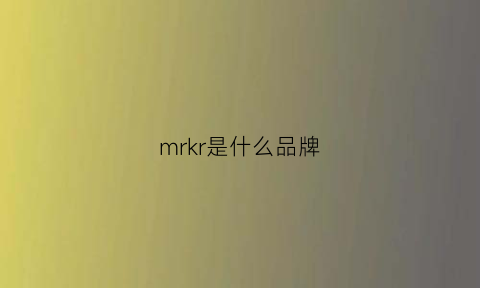 mrkr是什么品牌(mrgk是什么品牌)