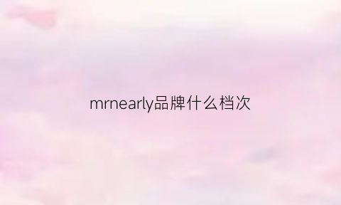 mrnearly品牌什么档次(mrreven是什么牌子)