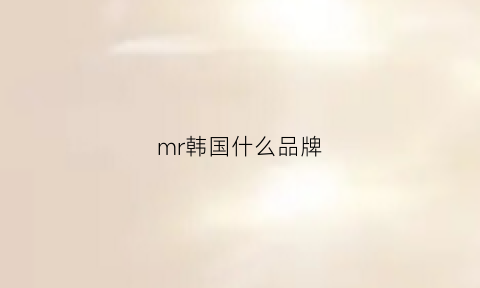 mr韩国什么品牌(mrclassic韩国官网)