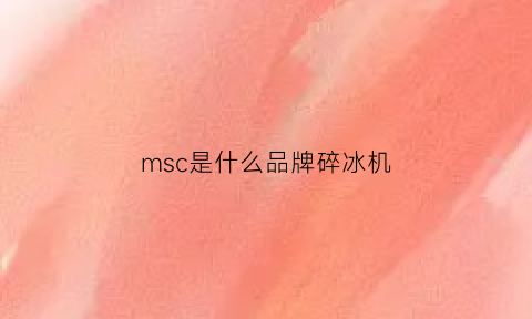 msc是什么品牌碎冰机(msc是什么品牌碎冰机型号)