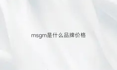 msgm是什么品牌价格(msgd是哪国牌子)