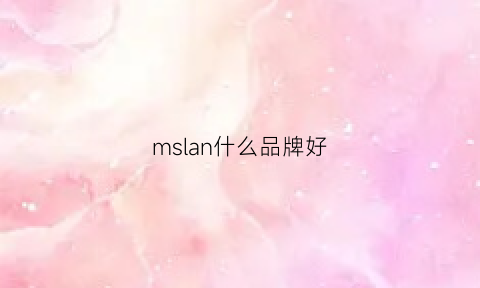 mslan什么品牌好(mslan价位)