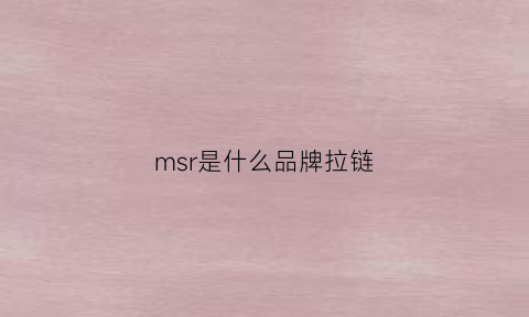 msr是什么品牌拉链(拉链上m标是什么牌子)