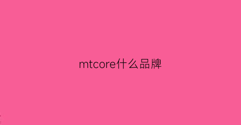 mtcore什么品牌(mt品牌介绍)