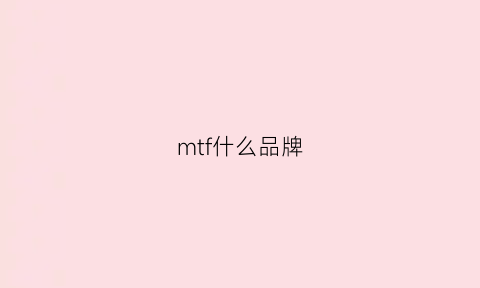 mtf什么品牌(mt品牌怎么样)