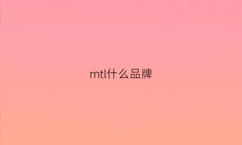 mtl什么品牌(mt牌子)