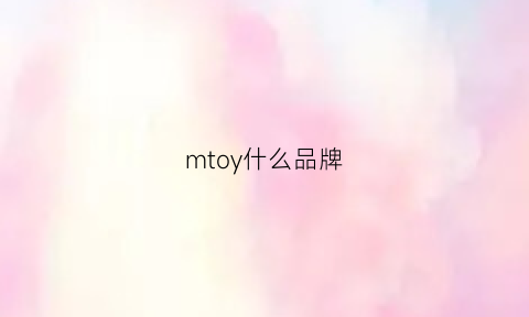 mtoy什么品牌(mtoy怎么样)