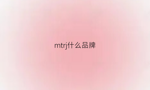 mtrj什么品牌(mt什么牌子)