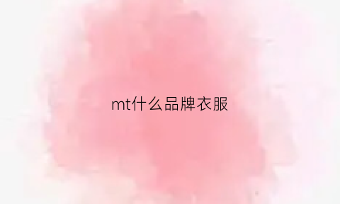 mt什么品牌衣服(mt什么品牌衣服好看)