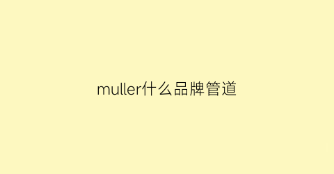 muller什么品牌管道