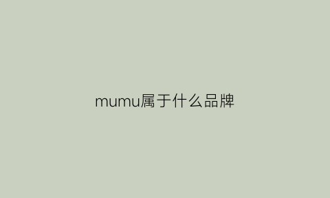 mumu属于什么品牌(mumufamily是属于哪里品牌)