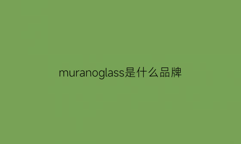 muranoglass是什么品牌(mularsa是什么牌子)