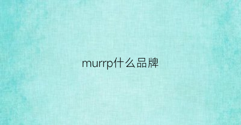 murrp什么品牌(mura是什么品牌)