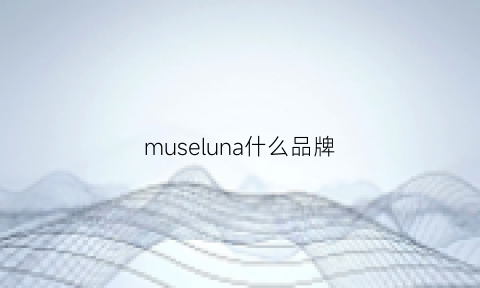 museluna什么品牌(museluna是什么牌子)