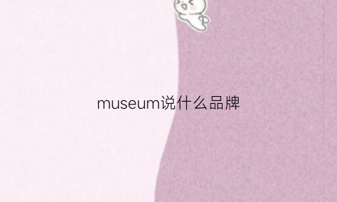 museum说什么品牌(museum啥意思啊)