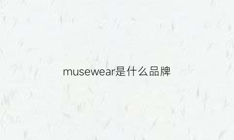 musewear是什么品牌(musemarry是什么牌子)