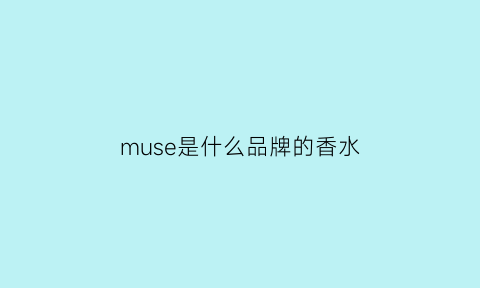 muse是什么品牌的香水(modernmuse是什么牌子香水)