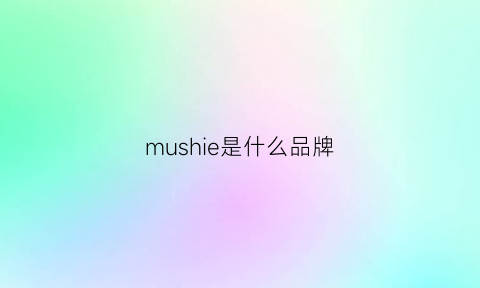 mushie是什么品牌(muhi是什么牌子)