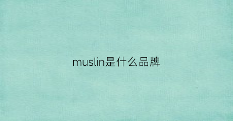 muslin是什么品牌(muslun是哪里品牌)