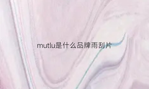 mutlu是什么品牌雨刮片