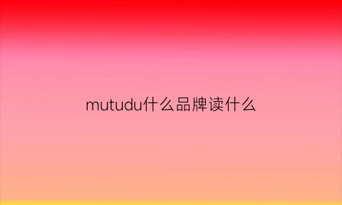 mutudu什么品牌读什么(mutudu什么档次)