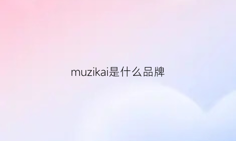 muzikai是什么品牌(mukzin什么牌子)