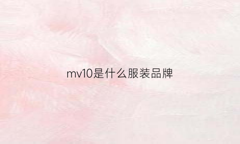 mv10是什么服装品牌(mvm是什么牌子)