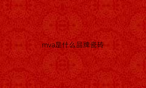 mva是什么品牌瓷砖