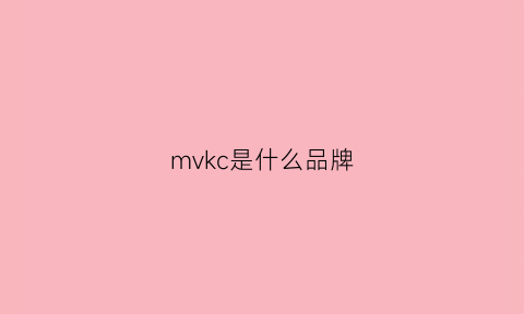 mvkc是什么品牌(mvm是什么牌子)