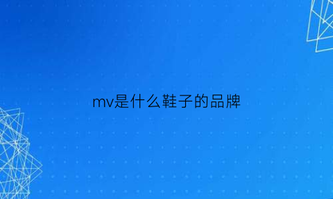 mv是什么鞋子的品牌(mv是什么鞋子的品牌标志)