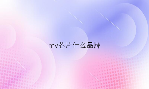 mv芯片什么品牌(mvbc01芯片)