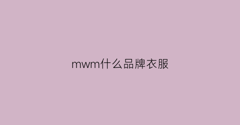 mwm什么品牌衣服(m什么服装品牌)