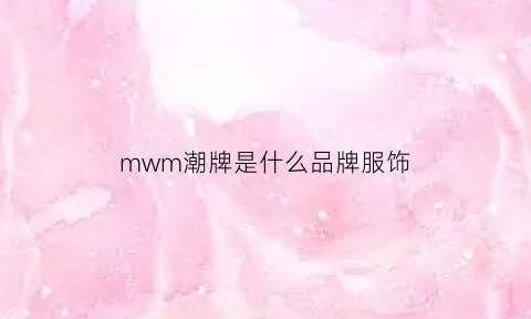 mwm潮牌是什么品牌服饰