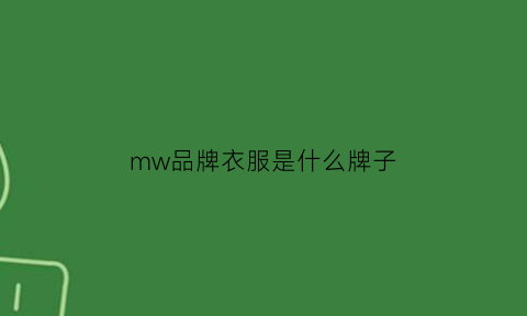 mw品牌衣服是什么牌子(mmw服装品牌是什么牌子)