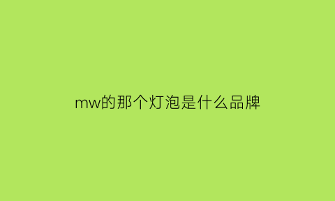 mw的那个灯泡是什么品牌(灯泡上mls是什么意思)