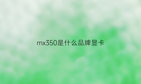 mx350是什么品牌显卡(mx35属于什么档次的显卡)