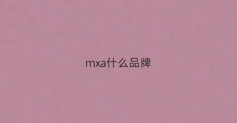 mxa什么品牌(mxamara是什么品牌)