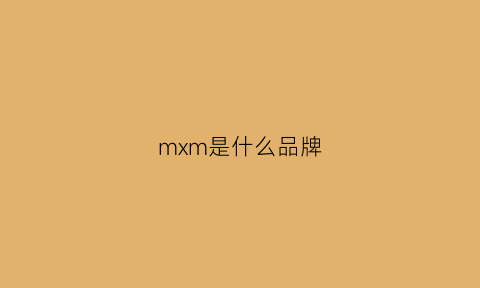 mxm是什么品牌(mxm是什么牌子的衣服)