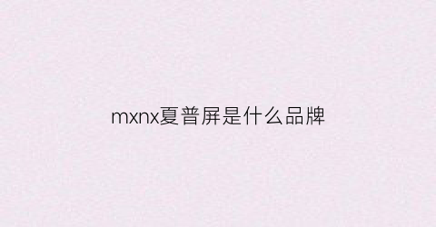 mxnx夏普屏是什么品牌(夏普屏幕是哪个国家的)