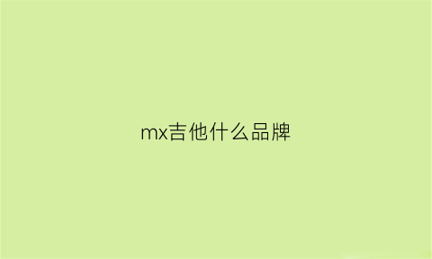 mx吉他什么品牌(吉他品牌)