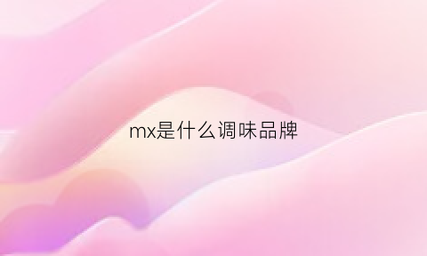 mx是什么调味品牌(mx是什么调味品牌啊)