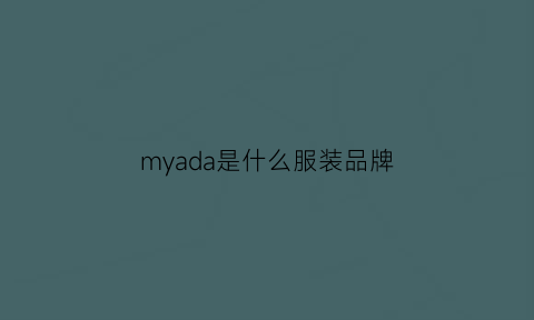 myada是什么服装品牌(my是什么牌子衣服)